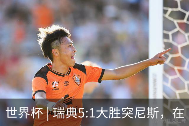 世界杯 | 瑞典5:1大胜突尼斯，在“死亡之组”占先机