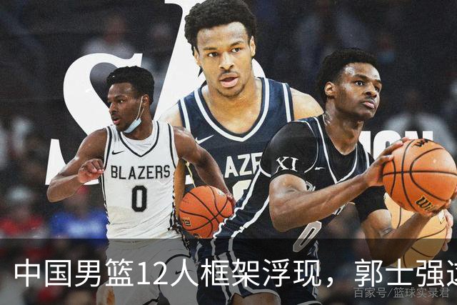 中国男篮12人框架浮现，郭士强这次真要押宝锋线了