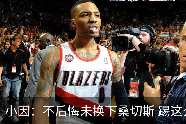 小因：不后悔未换下桑切斯 踢这么好被淘汰太遗憾