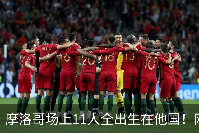 摩洛哥场上11人全出生在他国！网友喊国足抄作业 媒体人：根本没戏