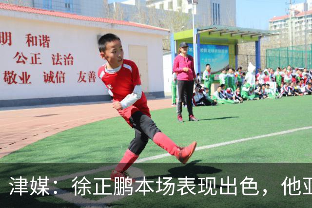 津媒：徐正鹏本场表现出色，他亚少赛经常坐在替补席令人不解
