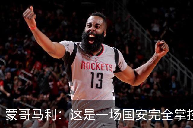 蒙哥马利：这是一场国安完全掌控的比赛，最重要的是主场拿到三分
