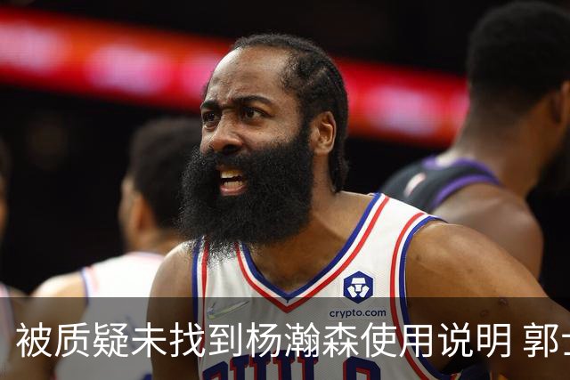 被质疑未找到杨瀚森使用说明 郭士强：发挥不佳早有预期