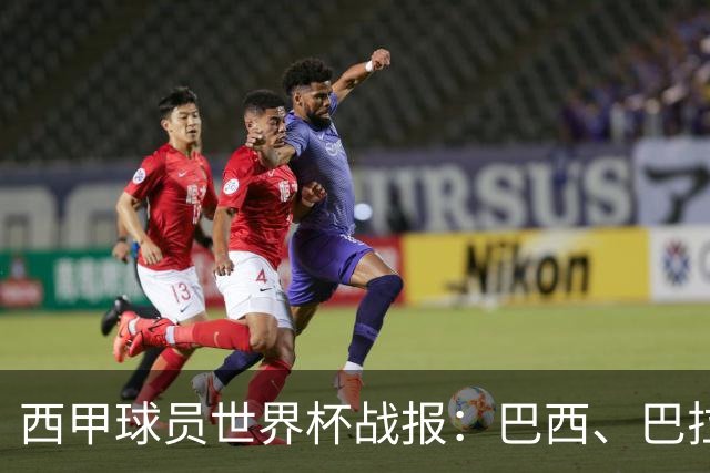 西甲球员世界杯战报：巴西、巴拉圭、摩洛哥惊险晋级