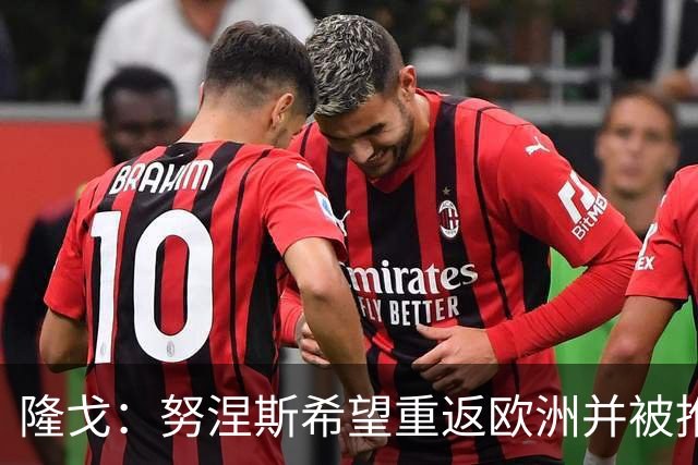 隆戈：努涅斯希望重返欧洲并被推荐给米兰，薪资是主要障碍
